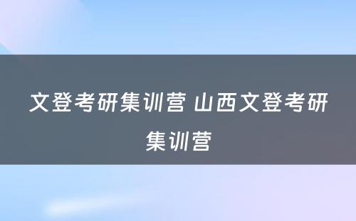 文登考研集训营 山西文登考研集训营