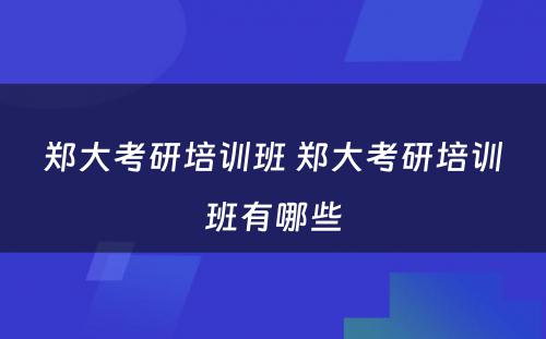 郑大考研培训班 郑大考研培训班有哪些