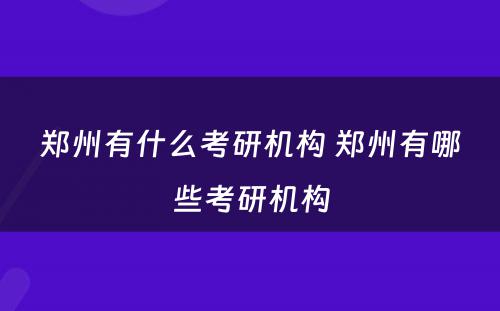 郑州有什么考研机构 郑州有哪些考研机构