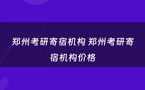 郑州考研寄宿机构 郑州考研寄宿机构价格