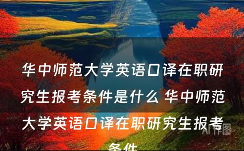 华中师范大学英语口译在职研究生报考条件是什么 华中师范大学英语口译在职研究生报考条件