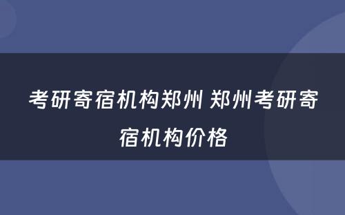 考研寄宿机构郑州 郑州考研寄宿机构价格