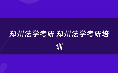 郑州法学考研 郑州法学考研培训