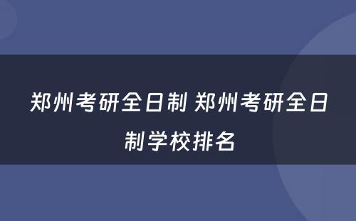 郑州考研全日制 郑州考研全日制学校排名