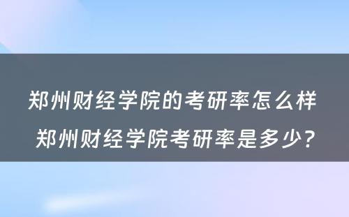 郑州财经学院的考研率怎么样 郑州财经学院考研率是多少?