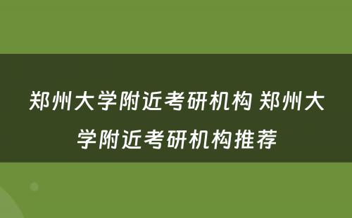 郑州大学附近考研机构 郑州大学附近考研机构推荐