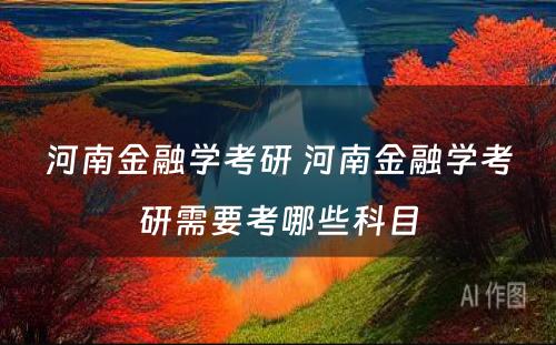 河南金融学考研 河南金融学考研需要考哪些科目