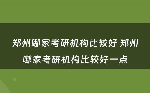 郑州哪家考研机构比较好 郑州哪家考研机构比较好一点