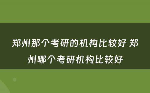 郑州那个考研的机构比较好 郑州哪个考研机构比较好