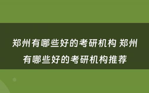 郑州有哪些好的考研机构 郑州有哪些好的考研机构推荐