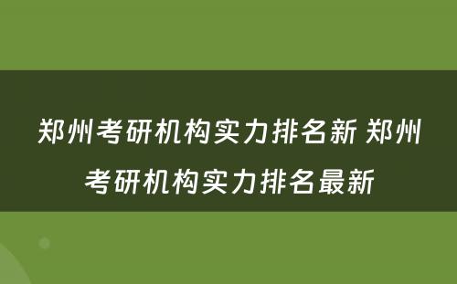 郑州考研机构实力排名新 郑州考研机构实力排名最新