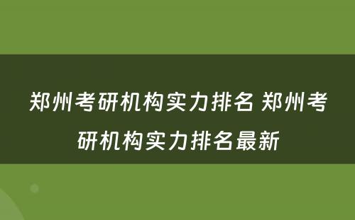 郑州考研机构实力排名 郑州考研机构实力排名最新