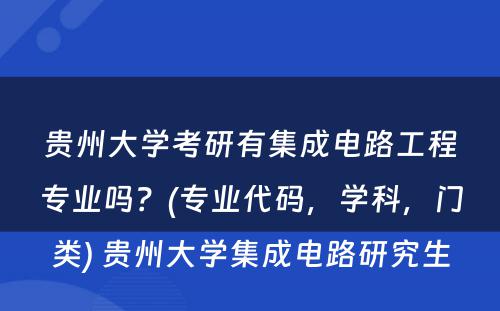 贵州大学考研有集成电路工程专业吗？(专业代码，学科，门类) 贵州大学集成电路研究生