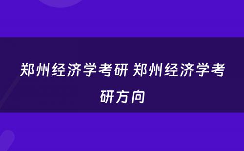 郑州经济学考研 郑州经济学考研方向