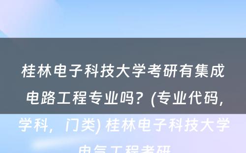 桂林电子科技大学考研有集成电路工程专业吗？(专业代码，学科，门类) 桂林电子科技大学电气工程考研