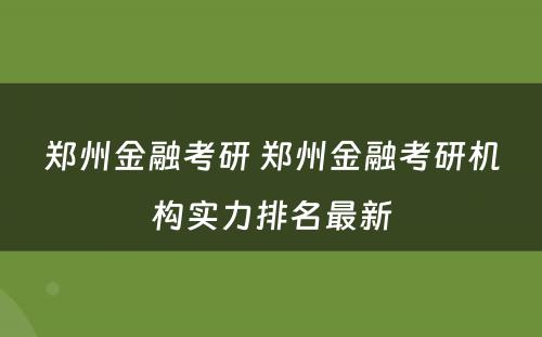 郑州金融考研 郑州金融考研机构实力排名最新