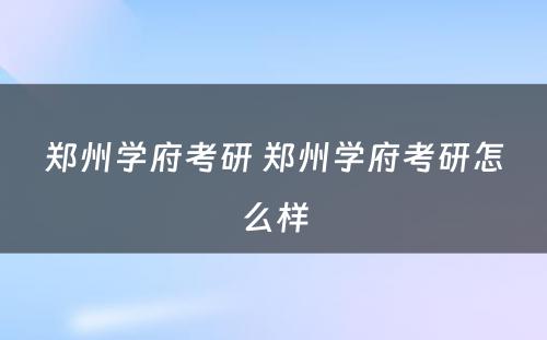 郑州学府考研 郑州学府考研怎么样