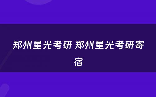 郑州星光考研 郑州星光考研寄宿