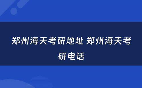 郑州海天考研地址 郑州海天考研电话