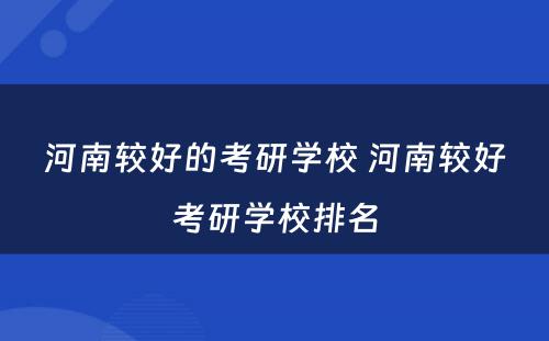 河南较好的考研学校 河南较好考研学校排名