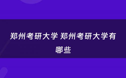 郑州考研大学 郑州考研大学有哪些