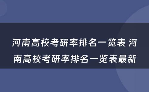 河南高校考研率排名一览表 河南高校考研率排名一览表最新