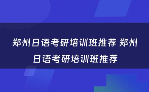 郑州日语考研培训班推荐 郑州日语考研培训班推荐