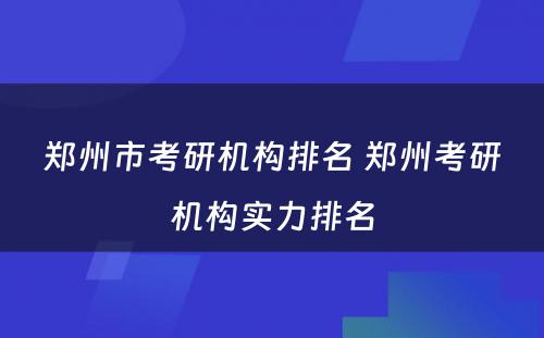 郑州市考研机构排名 郑州考研机构实力排名