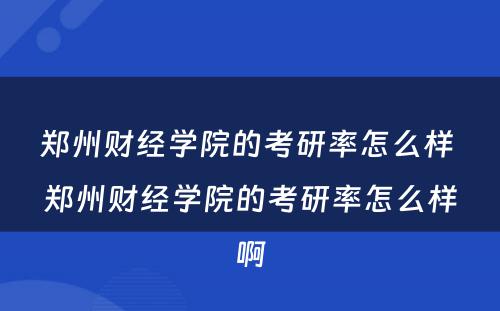 郑州财经学院的考研率怎么样 郑州财经学院的考研率怎么样啊