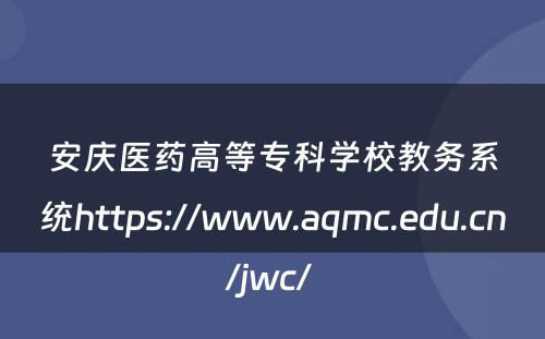 安庆医药高等专科学校教务系统https://www.aqmc.edu.cn/jwc/ 