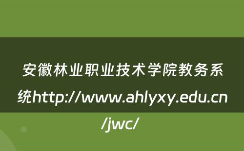 安徽林业职业技术学院教务系统http://www.ahlyxy.edu.cn/jwc/ 