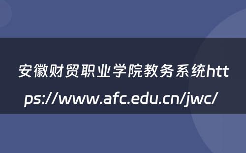 安徽财贸职业学院教务系统https://www.afc.edu.cn/jwc/ 