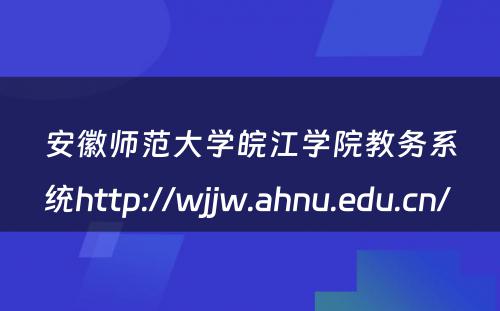 安徽师范大学皖江学院教务系统http://wjjw.ahnu.edu.cn/ 