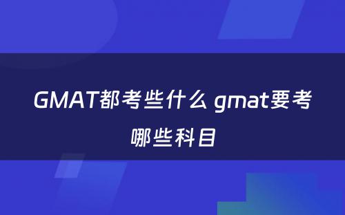 GMAT都考些什么 gmat要考哪些科目