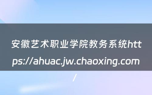 安徽艺术职业学院教务系统https://ahuac.jw.chaoxing.com/ 