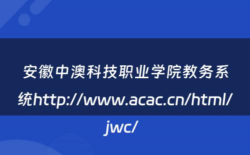 安徽中澳科技职业学院教务系统http://www.acac.cn/html/jwc/ 
