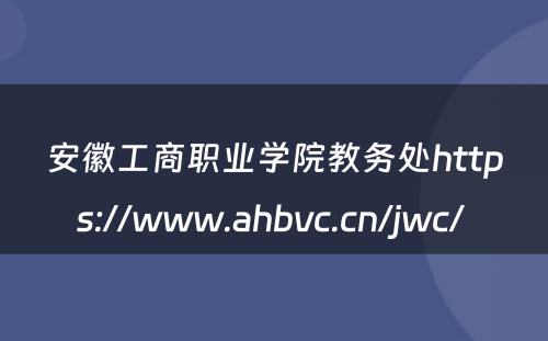 安徽工商职业学院教务处https://www.ahbvc.cn/jwc/ 