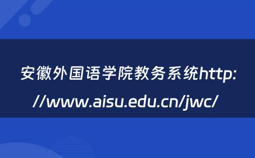 安徽外国语学院教务系统http://www.aisu.edu.cn/jwc/ 