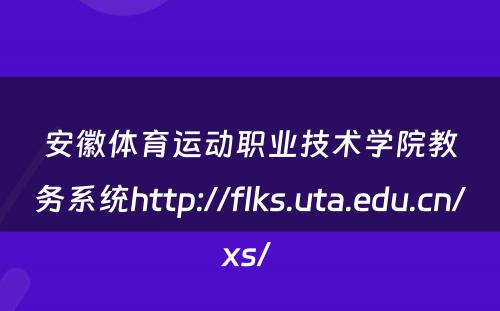 安徽体育运动职业技术学院教务系统http://flks.uta.edu.cn/xs/ 