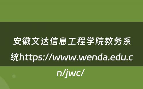 安徽文达信息工程学院教务系统https://www.wenda.edu.cn/jwc/ 