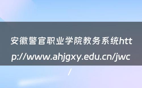 安徽警官职业学院教务系统http://www.ahjgxy.edu.cn/jwc/ 