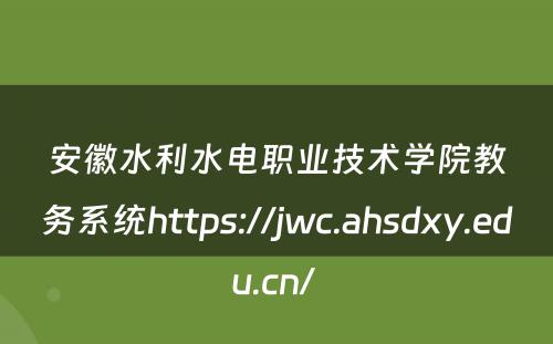 安徽水利水电职业技术学院教务系统https://jwc.ahsdxy.edu.cn/ 