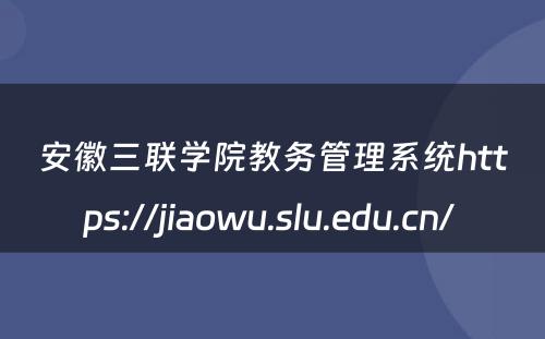 安徽三联学院教务管理系统https://jiaowu.slu.edu.cn/ 