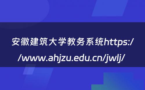 安徽建筑大学教务系统https://www.ahjzu.edu.cn/jwlj/ 