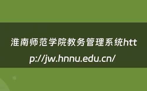 淮南师范学院教务管理系统http://jw.hnnu.edu.cn/ 