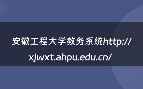 安徽工程大学教务系统http://xjwxt.ahpu.edu.cn/ 