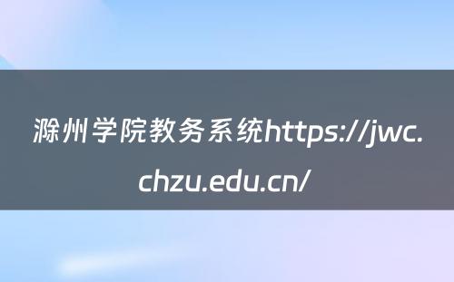 滁州学院教务系统https://jwc.chzu.edu.cn/ 