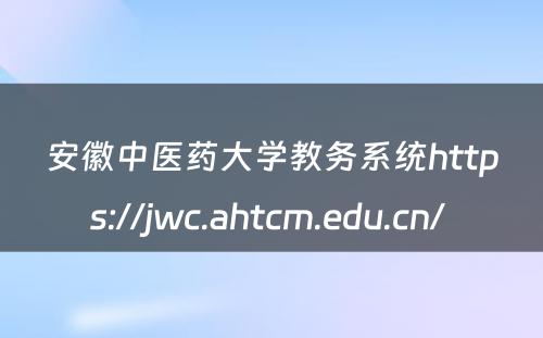 安徽中医药大学教务系统https://jwc.ahtcm.edu.cn/ 