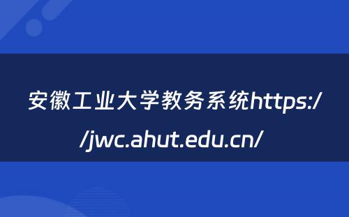 安徽工业大学教务系统https://jwc.ahut.edu.cn/ 