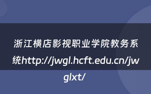 浙江横店影视职业学院教务系统http://jwgl.hcft.edu.cn/jwglxt/ 